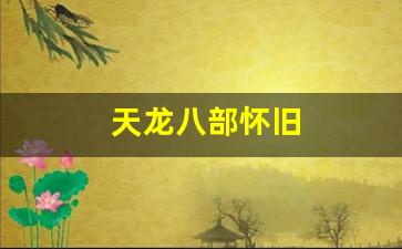好天龙八部发布网：天龙八部怀旧(天龙八部