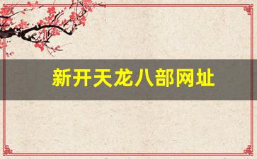 新开天龙八部网址(天龙八部游戏官网首页最